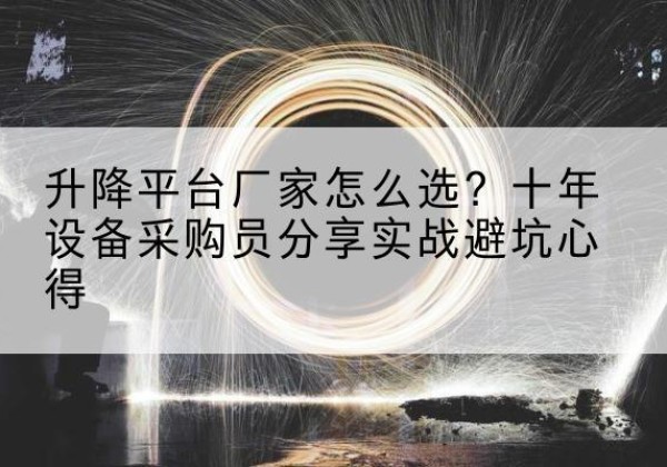 朔城升降平台厂家-怎么选？十年设备采购员分享实战避坑心得
