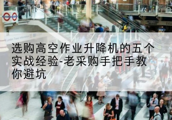 朔城高空作业升降机厂家-选购高空作业升降机的五个实战经验-老采购手把手教你避坑