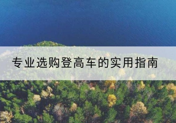 朔城电动登高车厂家推荐-专业选购登高车的实用指南