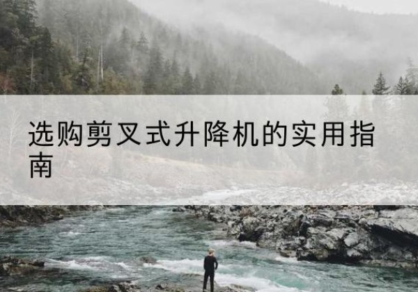 朔城剪叉式升降机怎么选-选购剪叉式升降机的实用指南