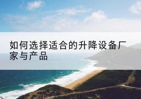 朔城电动升降平台厂家-如何选择适合的升降设备厂家与产品