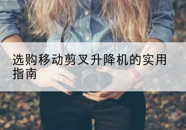 朔城移动剪叉升降机怎么选-选购移动剪叉升降机的实用指南